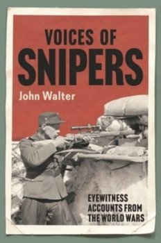 Voices of Snipers: Eyewitness Accounts from the World Wars - Walter John