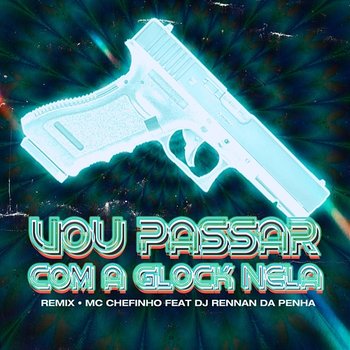 Vou Passar Com a Glock Nela - MC Chefinho feat. Rennan da Penha