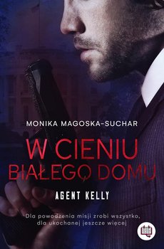 W cieniu Białego Domu. Agent Kelly. Tom 2 - Magoska-Suchar Monika