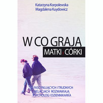 W co grają matki i córki. O fascynujących i trudnych relacjach rozmawiają psycholog i dziennikarka Kuydowicz Magdalena, Korpolewska Katarzyna