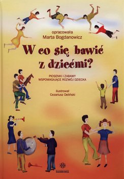 W co się bawić z dziećmi? Piosenki i zabawy wspomagające rozwój dziecka + CD - Bogdanowicz Marta