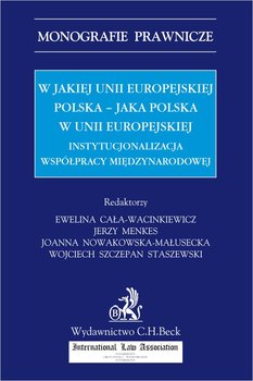 W jakiej Unii Europejskiej Polska - jaka Polska w Unii Europejskiej. Instytucjonalizacja współpracy międzynarodowej - Cała-Wacinkiewicz Ewelina, Menkes Jerzy, Nowakowska-Małusecka Joanna, Staszewski Wojciech