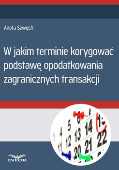 W jakim terminie korygować podstawę opodatkowania zagranicznych transakcji - Szwęch Aneta