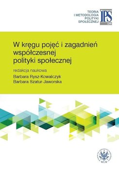 W kręgu pojęć i zagadnień współczesnej polityki społecznej - Szatur-Jaworska Barbara, Rysz-Kowalczyk Barbara