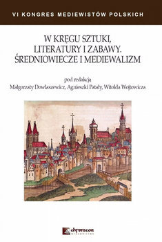 W kręgu sztuki literatury i zabawy. Średniowiecze i mediewalizm - Opracowanie zbiorowe