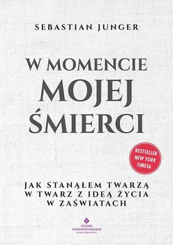 W momencie mojej śmierci.  Jak stanąłem twarzą w twarz z ideą życia w zaświatach  - Junger Sebastian