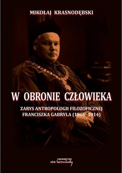 W obronie człowieka. Zarys antropologii filozoficznej Franciszka Gabryla (1866-1914) - Krasnodębski Mikołaj