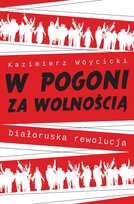 W pogoni za wolnością. Białoruska rewolucja Wóycicki Kazimierz