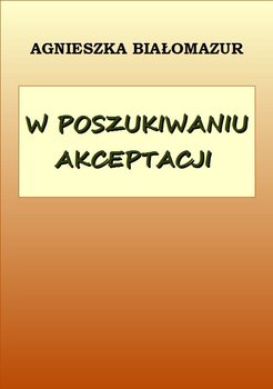 W poszukiwaniu akceptacji - Białomazur Agnieszka