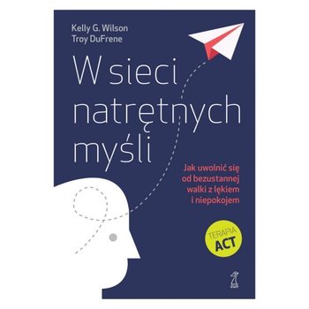 W sieci natrętnych myśli. Jak uwolnić się od bezustannej walki z lękiem i niepokojem - Wilson Kelly G., DuFrene Troy