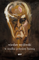 W środku jesteśmy baśnią. Mowy i rozmowy Myśliwski Wiesław