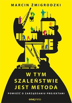 W tym szaleństwie jest metoda. Powieść o zarządzaniu projektami - Żmigrodzki Marcin