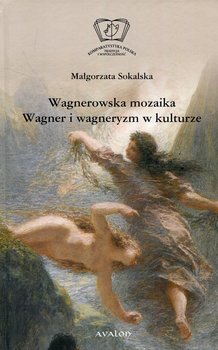 Wagnerowska mozaika. Wagner i wagneryzm w kulturze - Sokalska Małgorzata