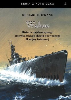 Wahoo. Historia najsłynniejszego amerykańskiego okrętu podwodnego II wojny światowej - O'Kane Richard H.