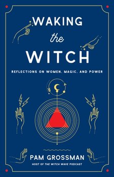 Waking the Witch: Reflections on Women, Magic, and Power - Grossman Pam