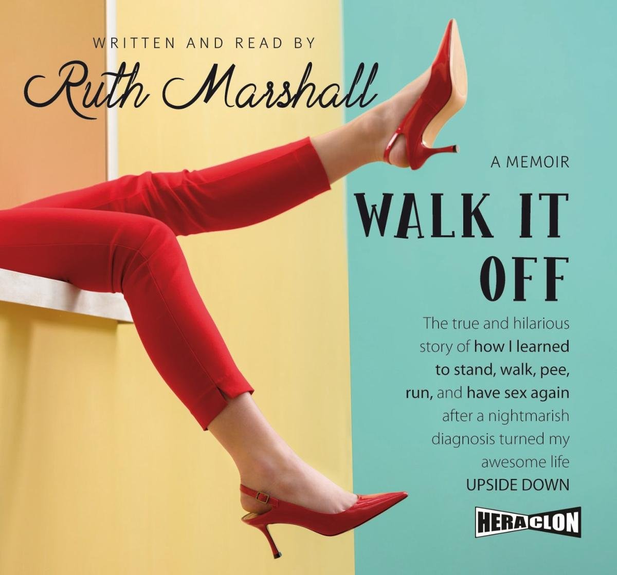 Walk It Off. The true and hilarious story of how I learned to stand, walk,  pee, run, and have sex again after a nightmarish diagnosis turned my  awesome life upside down -