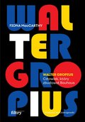 Walter Gropius. Człowiek, który zbudował Bauhaus - MacCarthy Fiona
