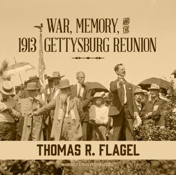 War, Memory, and the 1913 Gettysburg Reunion - Flagel Thomas R.