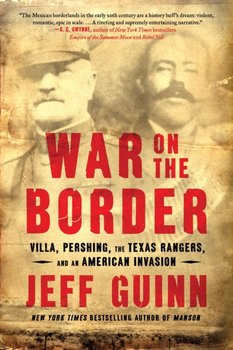 War on the Border: Villa, Pershing, the Texas Rangers, and an American Invasion - Guinn Jeff