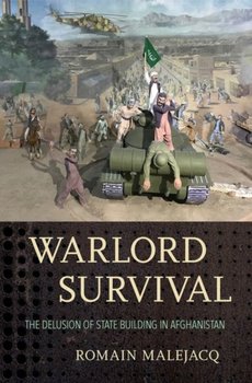 Warlord Survival: The Delusion of State Building in Afghanistan - Romain Malejacq