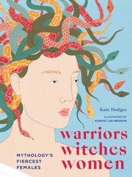 Warriors, Witches, Women: Mythologys Fiercest Females - Kate Hodges