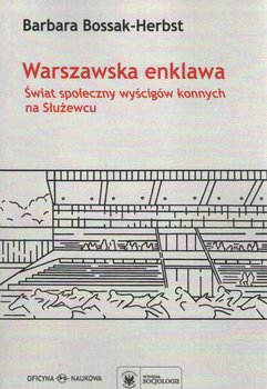 Warszawska enklawa. Świat społeczny wyścigów konnych na Służewcu - Bosak-Herbst Barbara