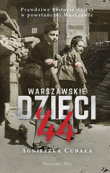 Warszawskie dzieci '44. Prawdziwe historie dzieci w powstańczej Warszawie  - Cubała Agnieszka