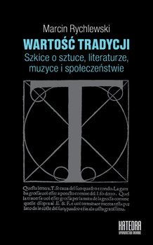 Wartość tradycji. Szkice o sztuce, literaturze, muzyce i społeczeństwie - Rychlewski Marcin
