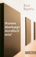 Warum überhaupt moralisch sein? - Bayertz Kurt