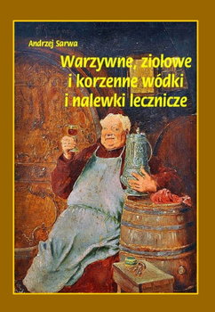 Warzywne, ziołowe i korzenne wódki i nalewki lecznicze - Sarwa Andrzej