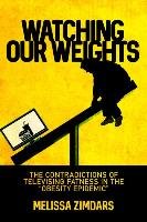 Watching Our Weights: The Contradictions of Televising Fatness in the "obesity Epidemic" - Zimdars Melissa