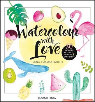 Watercolour with Love: 50 Favourite Motifs to Paint in 5 Easy Steps - Yokota-Barth Lena