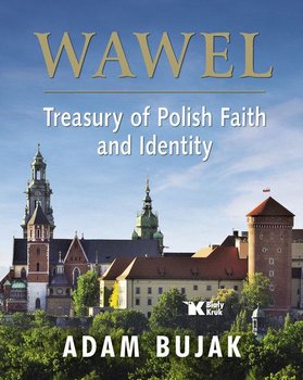 Wawel. Skarbiec wiary i polskości. Wawel. Treasury of Polish Faith and Identity  - Bujak Adam
