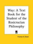 Way: A Text Book for the Student of the Rosicrucian Philosophy - Dowd Freeman B.