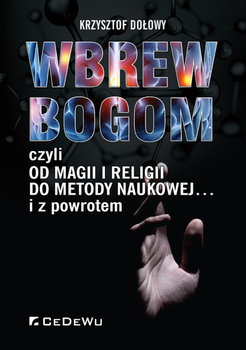 Wbrew Bogom, czyli czyli od magii i religii do metody naukowej - Dołowy Krzysztof
