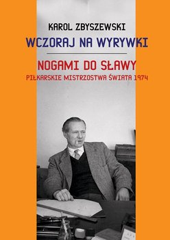 Wczoraj na wyrywki. Nogami do sławy. Piłkarskie mistrzostwa świata 1974 - Zbyszewski Karol