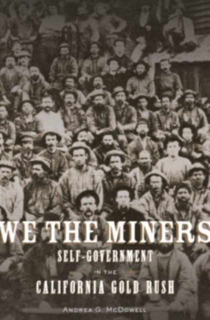 We The Miners: Self-Government In The California Gold Rush - Andrea G ...