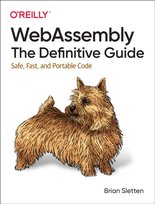 WebAssembly - The Definitive Guide: Safe, Fast and Portable Code Brian Sletten