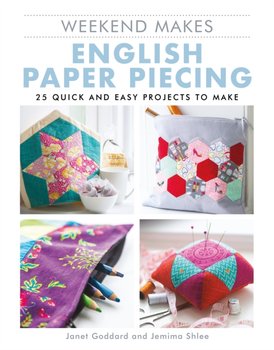Weekend Makes: English Paper Piecing: 25 Quick and Easy Projects to Make - Janet Goddard