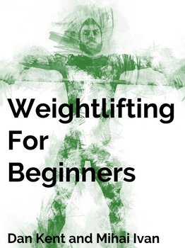 Weightlifting For Beginners - Dan Kent, Mihai Ivan