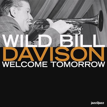 Welcome Tomorrow - Goodbye Yesterday - Wild Bill Davison