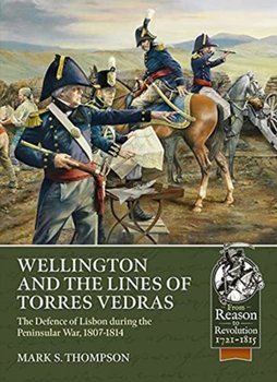 Wellington and the Lines of Torres Vedras. The Defence of Lisbon During the Peninsular War, 1807-181 - Mark S. Thompson