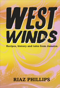 West Winds: Recipes, History and Tales from Jamaica - Riaz Phillips