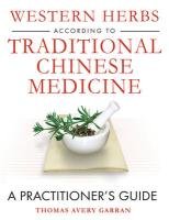 Western Herbs According to Traditional Chinese Medicine: A Practitioner's Guide - Garran Thomas Avery