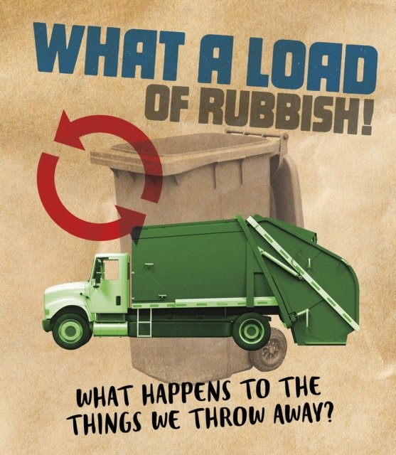 What a Load of Rubbish! What happens to the things we throw away