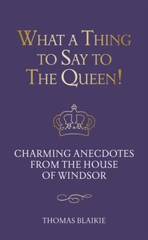 What a Thing to Say to the Queen!: Charming anecdotes from the House of Windsor - Updated edition - Thomas Blaikie