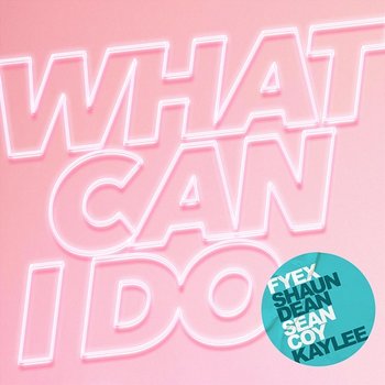 What Can I Do - Fyex, Shaun Dean, Kaylee feat. Sean Coy