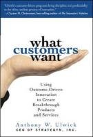 What Customers Want: Using Outcome-Driven Innovation to Create Breakthrough Products and Services - Ulwick Anthony W.