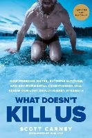 What Doesn't Kill Us: How Freezing Water, Extreme Altitude, and Environmental Conditioning Will Renew Our Lost Evolutionary Strength Carney Scott
