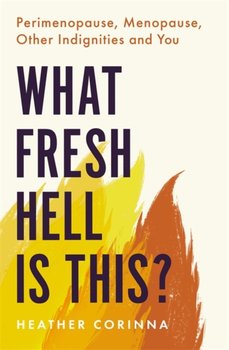 What Fresh Hell Is This?: Perimenopause, Menopause, Other Indignities and You - Heather Corinna